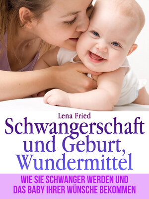 cover image of Schwangerschaft und Geburt, Wundermittel. Wie Sie Schwanger Werden und das Baby Ihrer Wünsche Bekommen